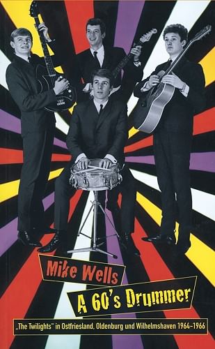 Mike Wells: A 60's Drummer. 'The Twilights' in Ostfriesland, Oldenburg und Wihelmshaven
